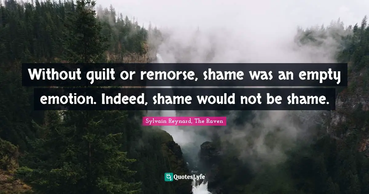 Without guilt or remorse, shame was an empty emotion. Indeed, shame would not be shame.
