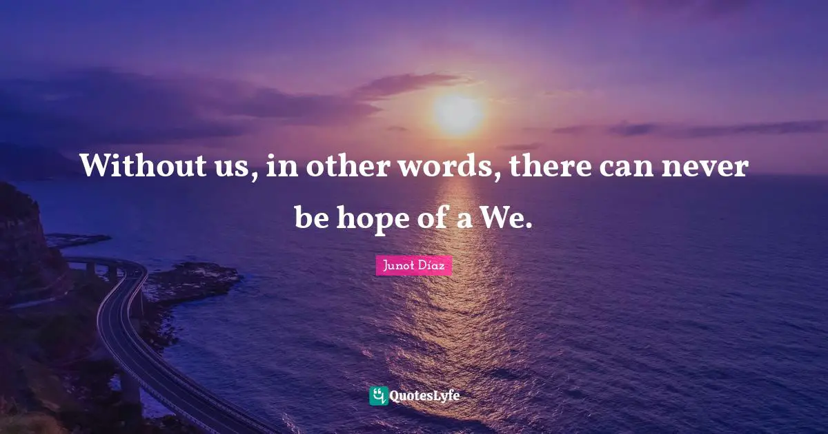 Without us, in other words, there can never be hope of a We.