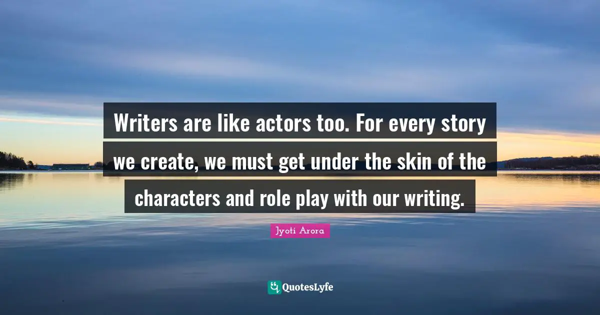 Writers are like actors too. For every story we create, we must get under the skin of the characters and role play with our writing.