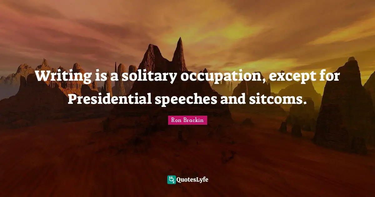 Writing is a solitary occupation, except for Presidential speeches and sitcoms.
