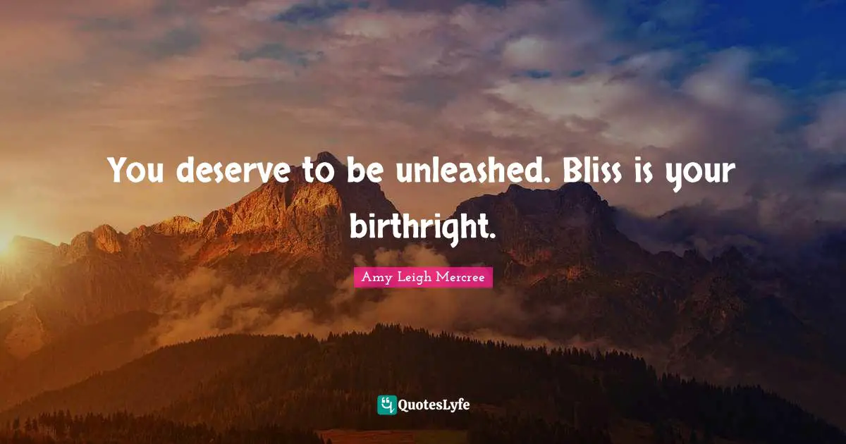 Amy Leigh Mercree Quotes: You deserve to be unleashed. Bliss is your birthright.