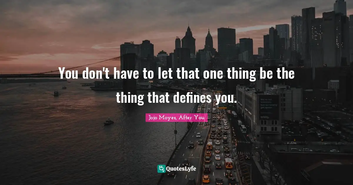You don't have to let that one thing be the thing that defines you.