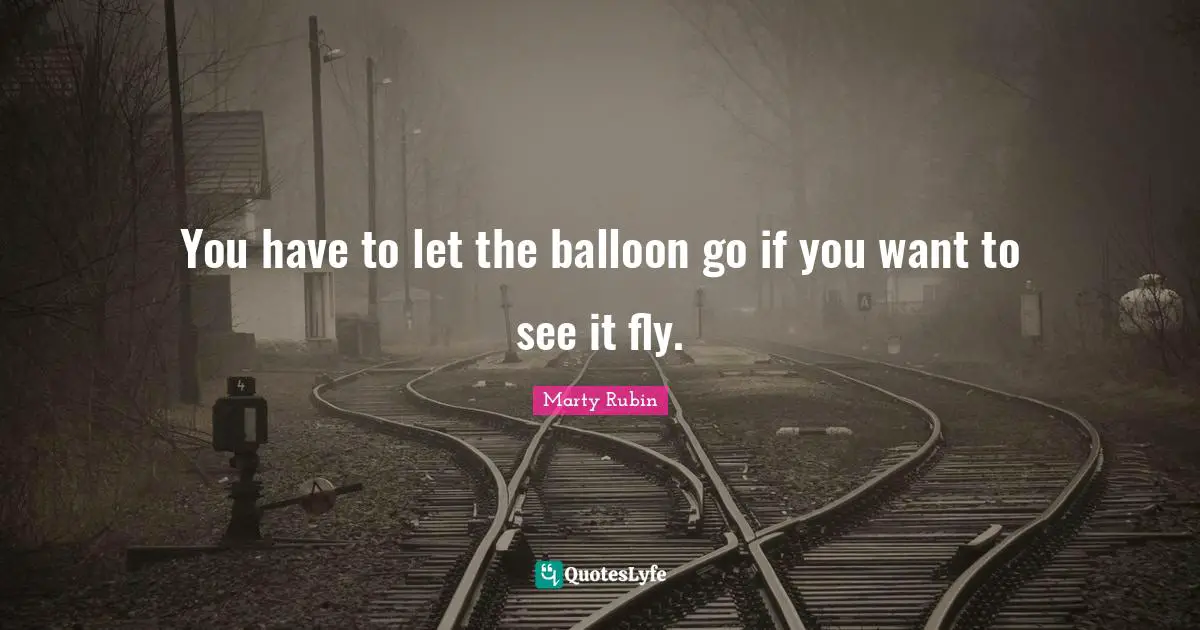 You have to let the balloon go if you want to see it fly.