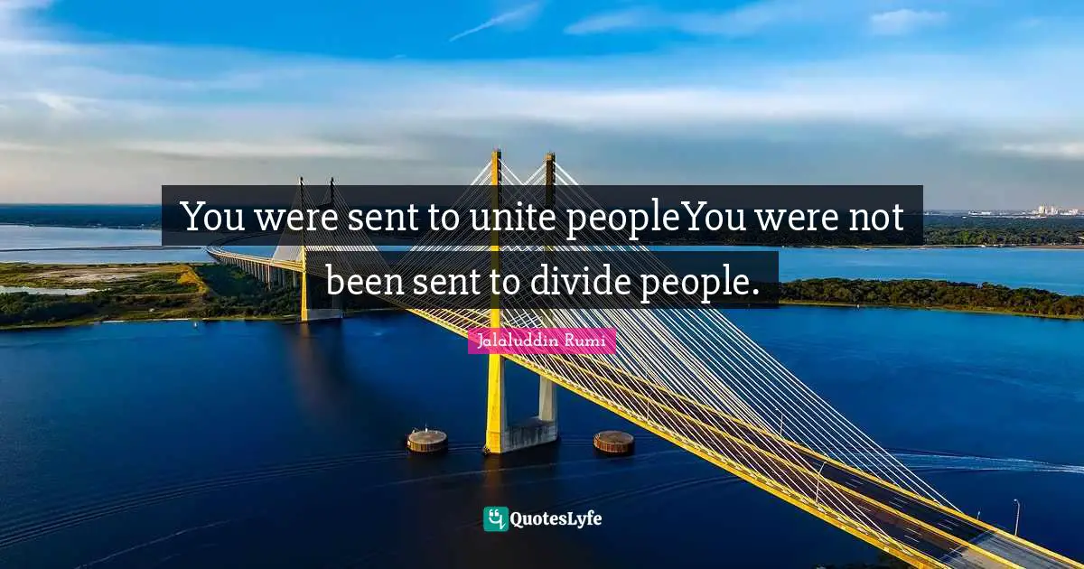 You were sent to unite peopleYou were not been sent to divide people.