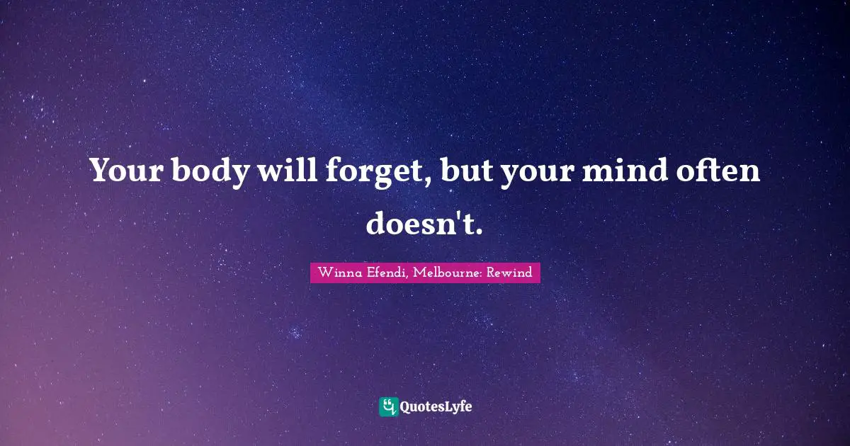 Your body will forget, but your mind often doesn't.