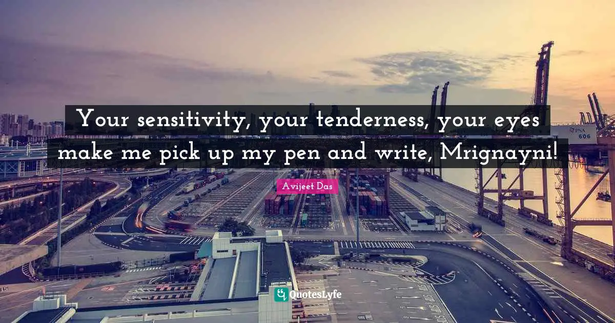 Writers On Writing Books Quotes: "Your sensitivity, your tenderness, your eyes make me pick up my pen and write, Mrignayni!"