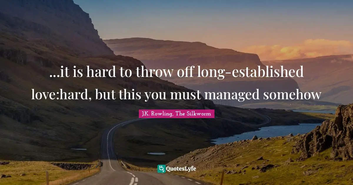 ...it is hard to throw off long-established love:hard, but this you must managed somehow