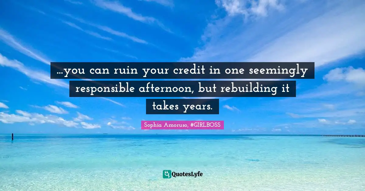 Sophia Amoruso, #GIRLBOSS Quotes: "...you can ruin your credit in one seemingly responsible afternoon, but rebuilding it takes years."