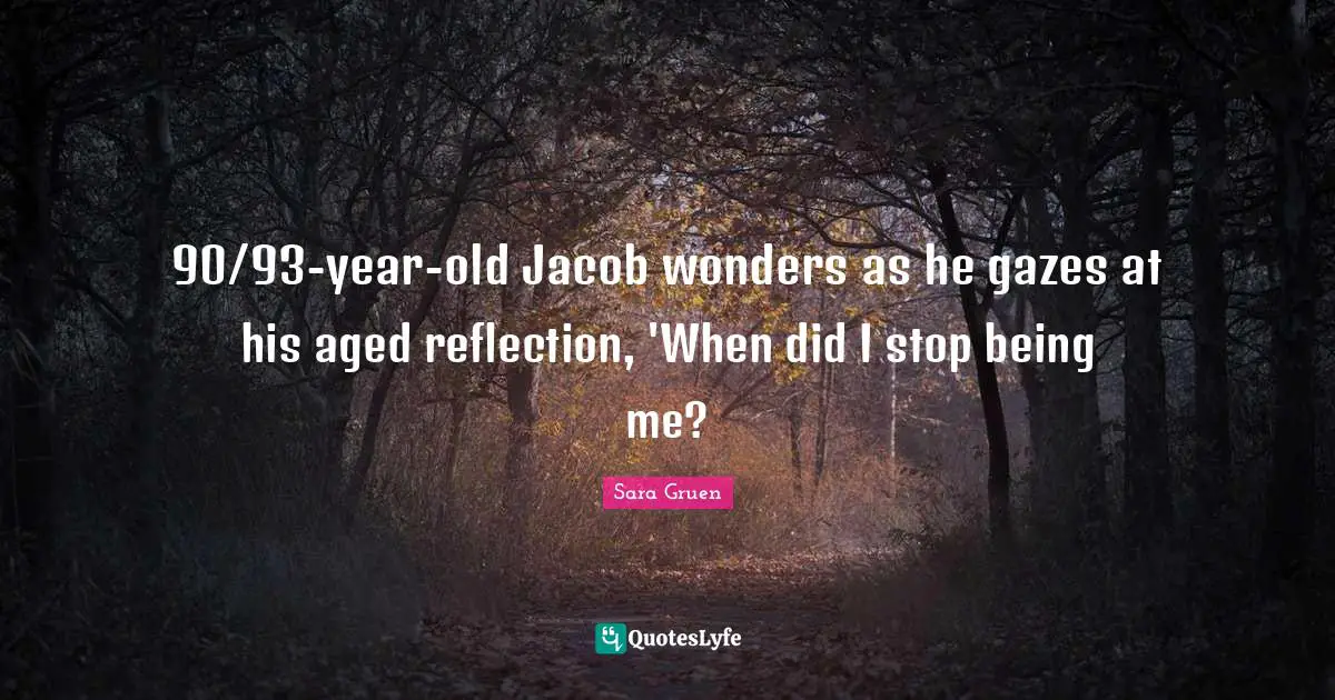 90/93-year-old Jacob wonders as he gazes at his aged reflection, 'When did I stop being me?