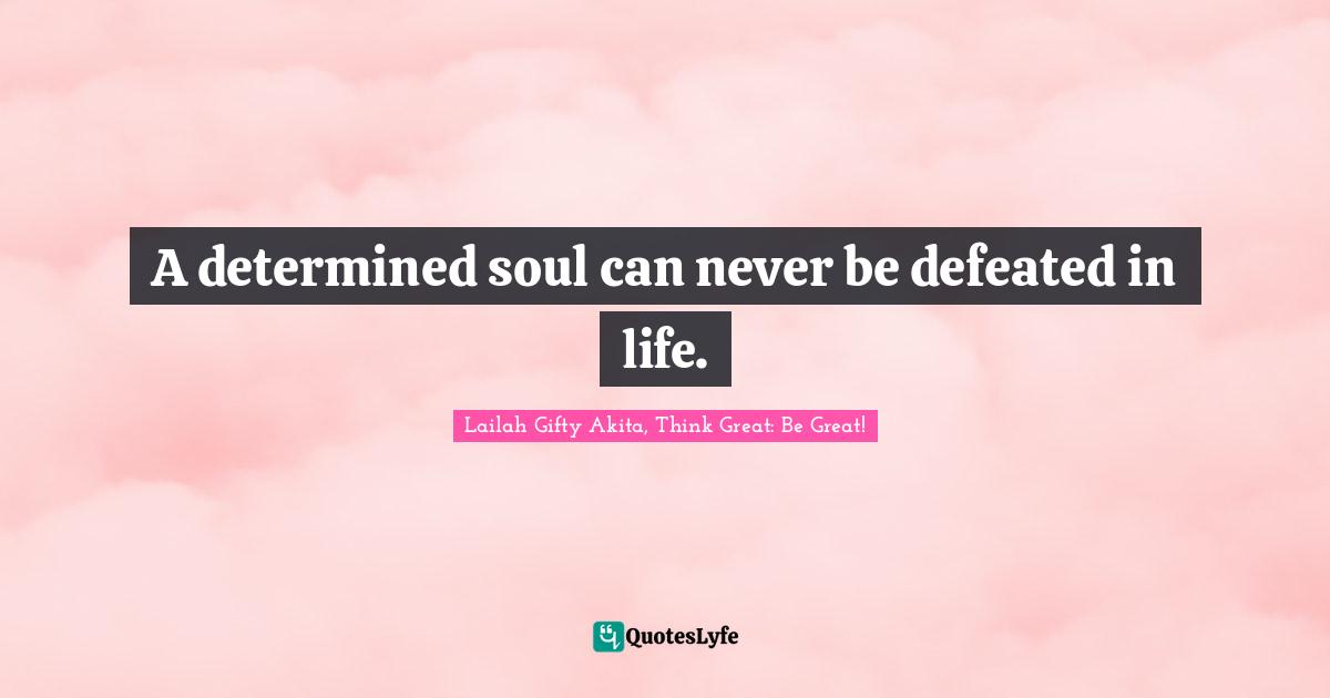 A determined soul can never be defeated in life.