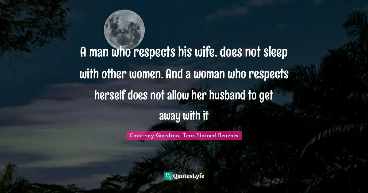 A man who respects his wife, does not sleep with other women. And a woman who respects herself does not allow her husband to get away with it