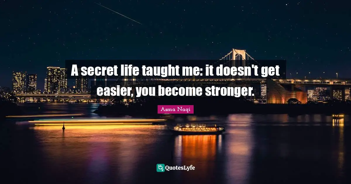 A secret life taught me: it doesn't get easier, you become stronger.