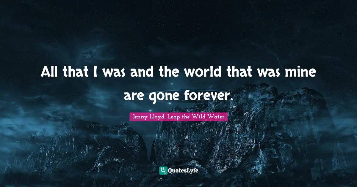 All that I was and the world that was mine are gone forever.