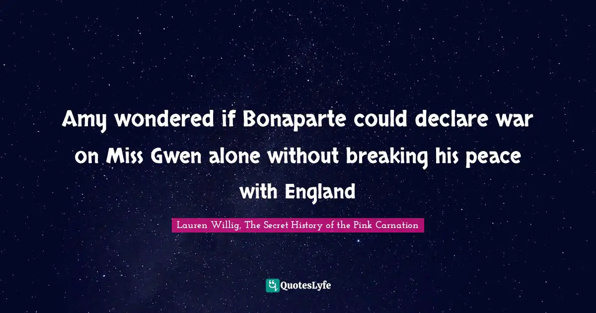 Amy wondered if Bonaparte could declare war on Miss Gwen alone without breaking his peace with England