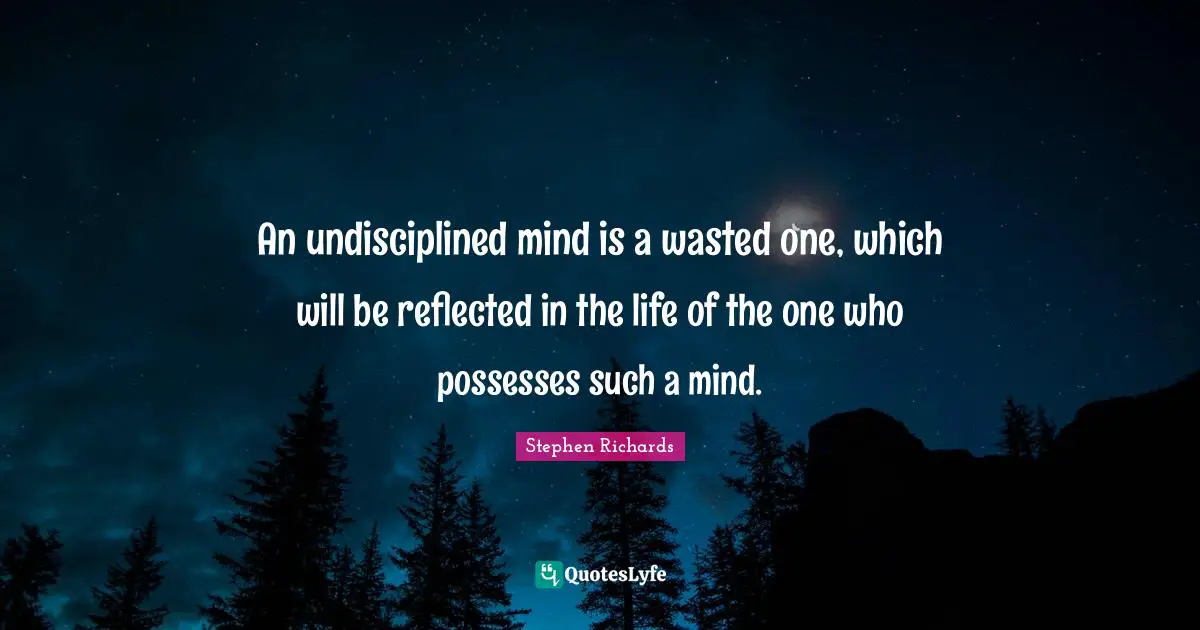 An undisciplined mind is a wasted one, which will be reflected in the life of the one who possesses such a mind.