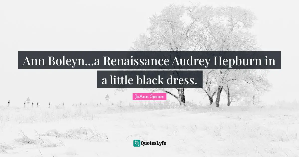 Ann Boleyn...a Renaissance Audrey Hepburn in a little black dress.