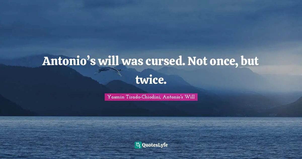 Antonio’s will was cursed. Not once, but twice.