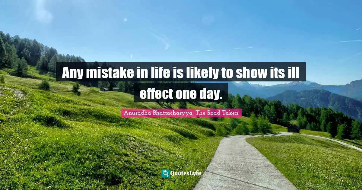 Anuradha Bhattacharyya, The Road Taken Quotes: Any mistake in life is likely to show its ill effect one day.