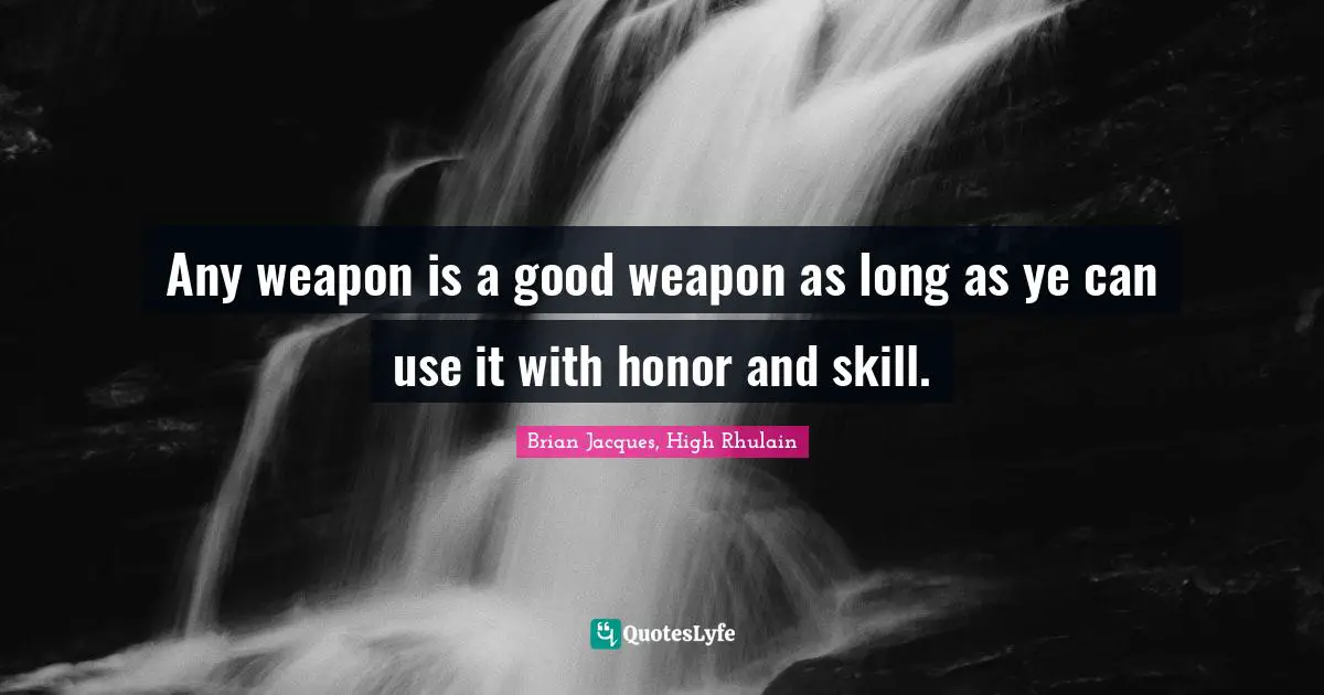 Skill Quotes: "Any weapon is a good weapon as long as ye can use it with honor and skill."