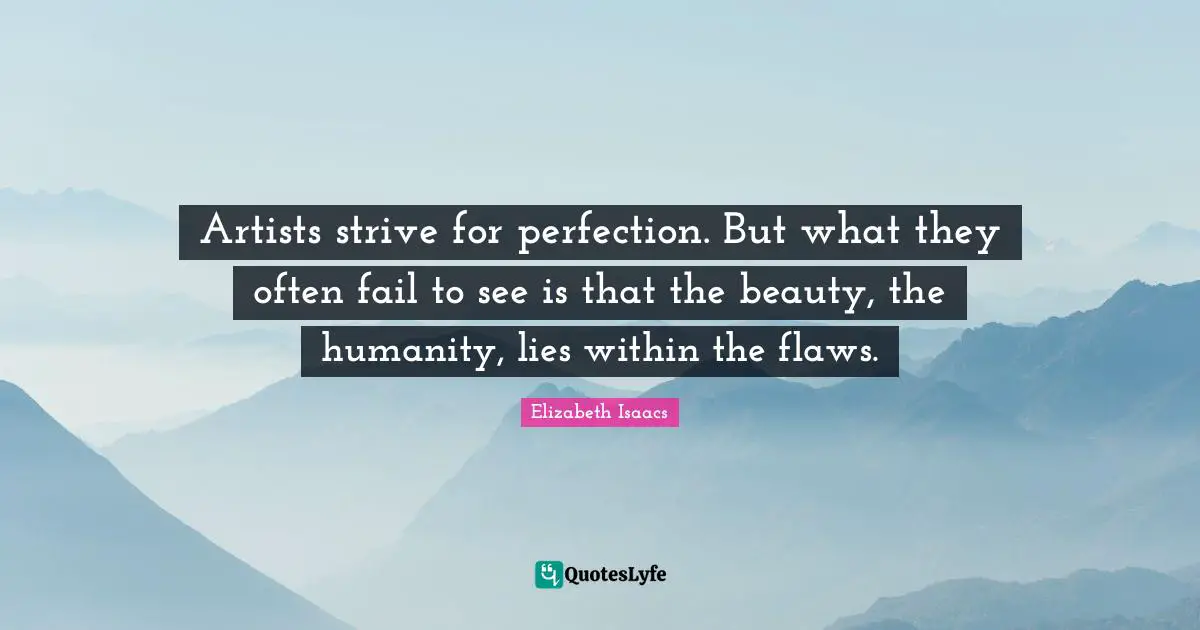 Artists strive for perfection. But what they often fail to see is that the beauty, the humanity, lies within the flaws.