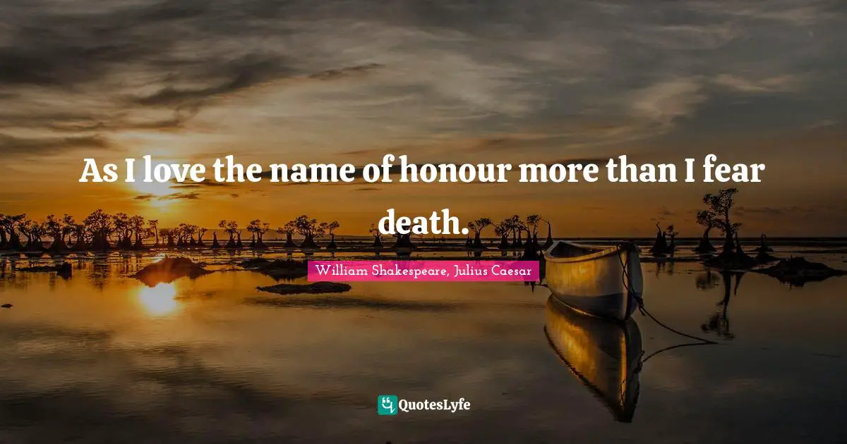 William Shakespeare, Julius Caesar Quotes: As I love the name of honour more than I fear death.