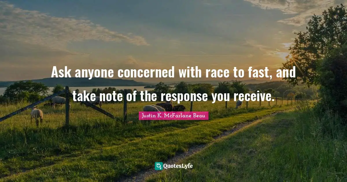 Ask anyone concerned with race to fast, and take note of the response you receive.
