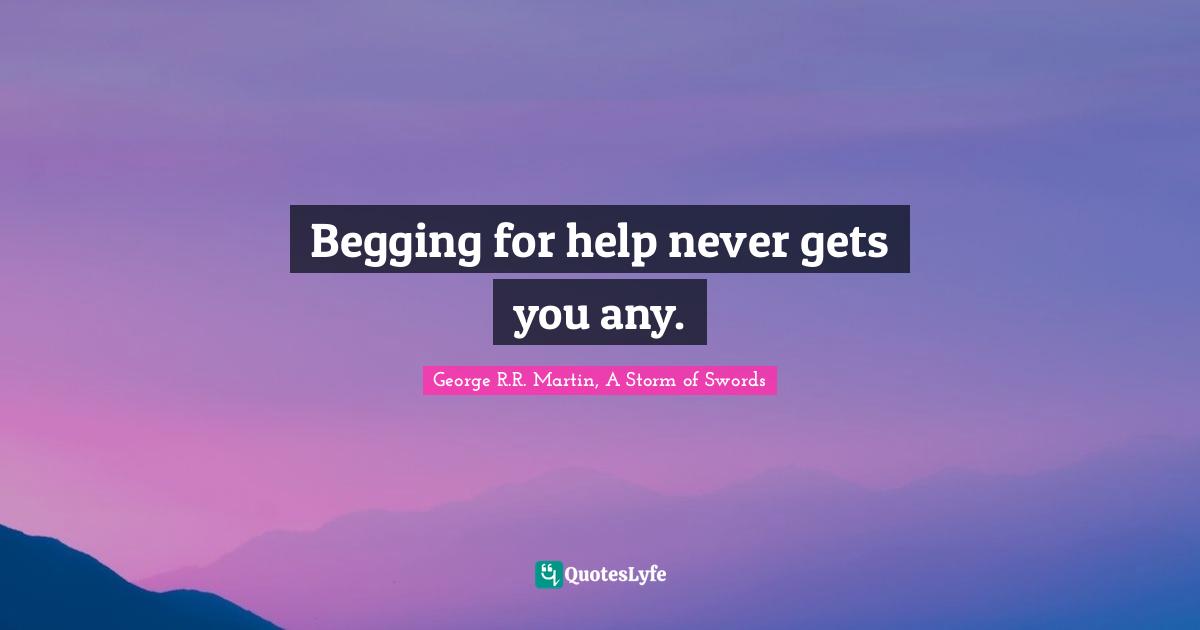 George R.R. Martin, A Storm Of Swords Quotes: "Begging for help never gets you any."