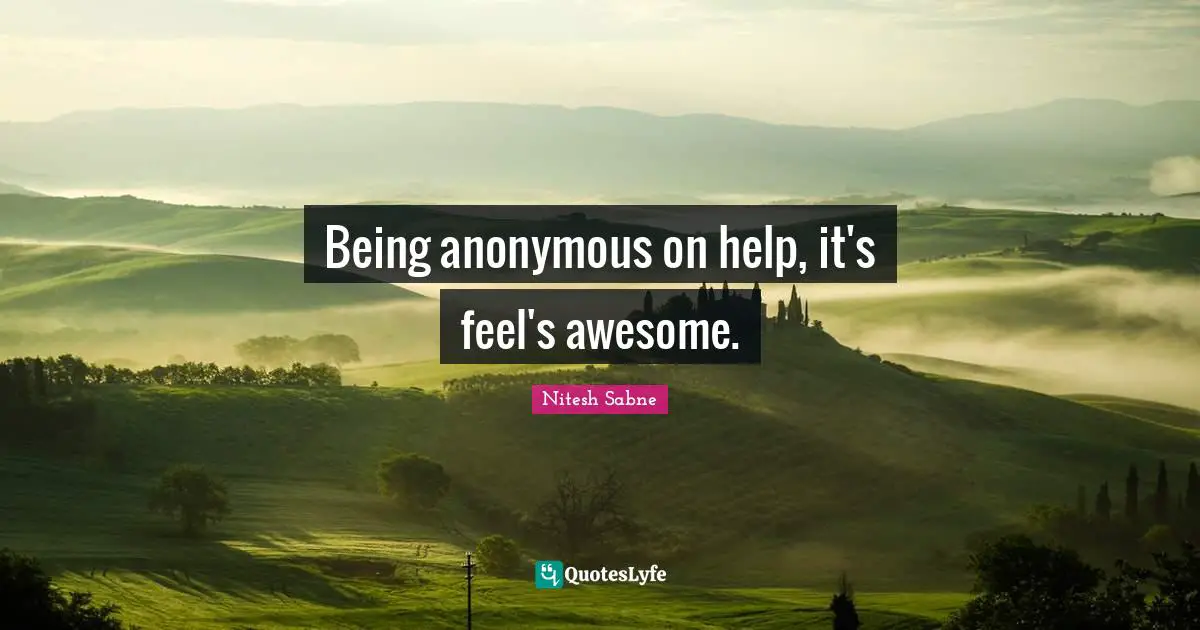 Being anonymous on help, it's feel's awesome.
