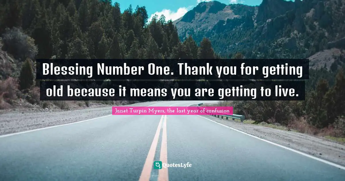 Lining Quotes: "Blessing Number One. Thank you for getting old because it means you are getting to live."