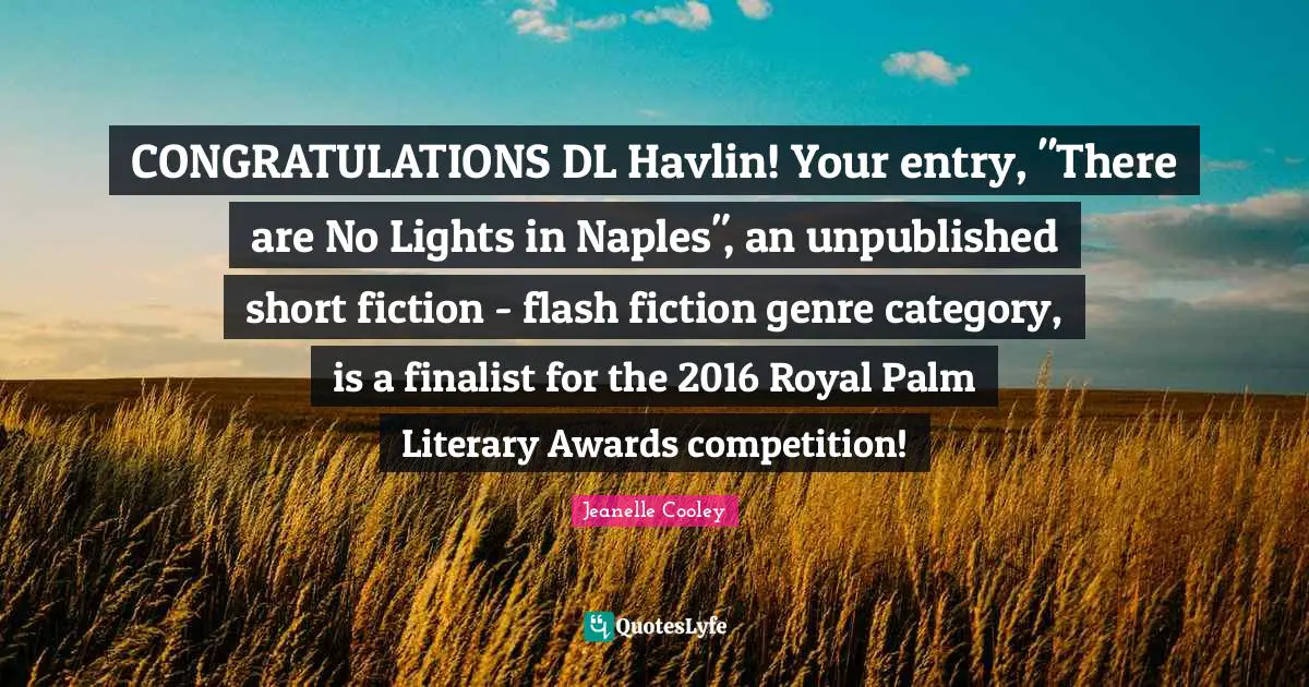 CONGRATULATIONS DL Havlin! Your entry, "There are No Lights in Naples", an unpublished short fiction - flash fiction genre category, is a finalist for the 2016 Royal Palm Literary Awards competition!