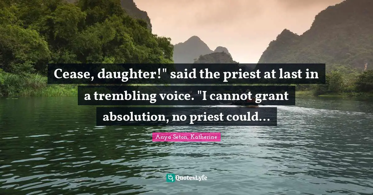Cease, daughter!" said the priest at last in a trembling voice. "I cannot grant absolution, no priest could...