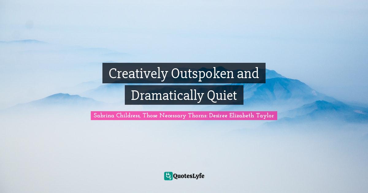 Creatively Outspoken and Dramatically Quiet