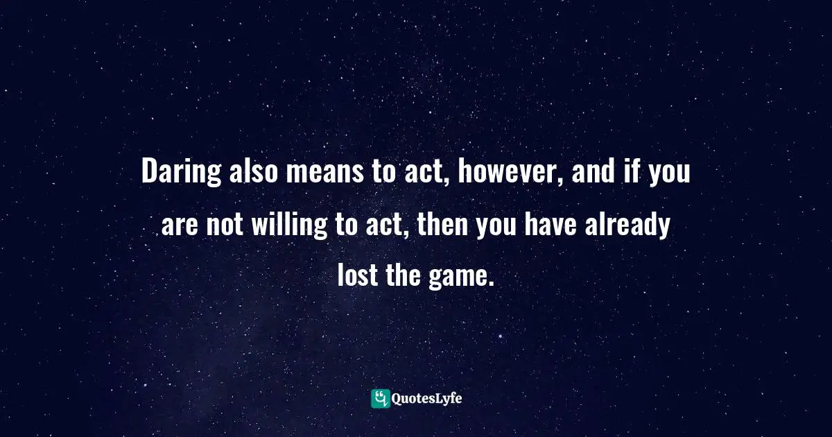 Wishes Fulfilled Quotes: "Daring also means to act, however, and if you are not willing to act, then you have already lost the game."