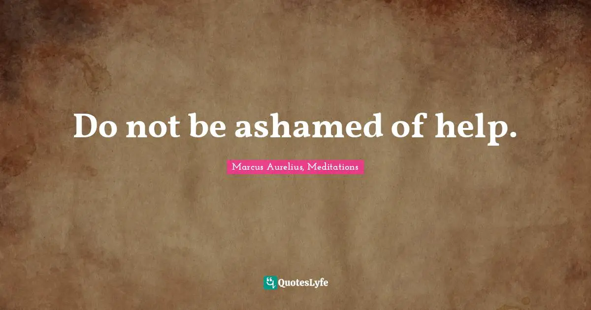 Do not be ashamed of help.