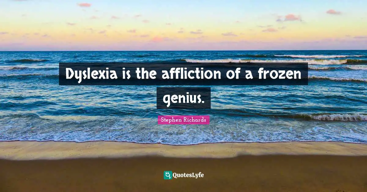 Dyslexia is the affliction of a frozen genius.