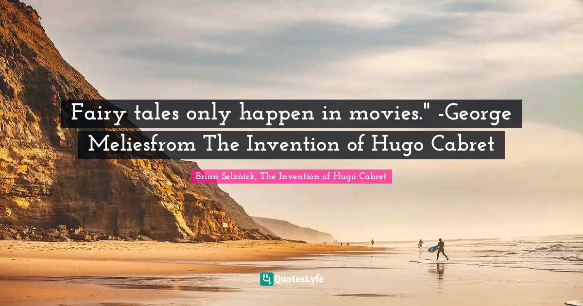 Fairy tales only happen in movies." -George Meliesfrom The Invention of Hugo Cabret