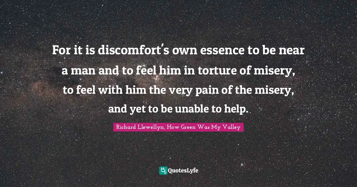 For it is discomfort's own essence to be near a man and to feel him in torture of misery, to feel with him the very pain of the misery, and yet to be unable to help.