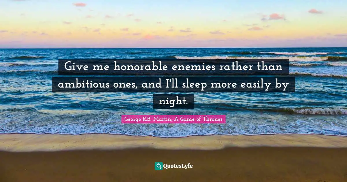 Give me honorable enemies rather than ambitious ones, and I'll sleep more easily by night.