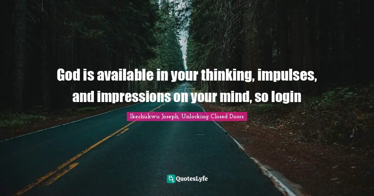 God is available in your thinking, impulses, and impressions on your mind, so login