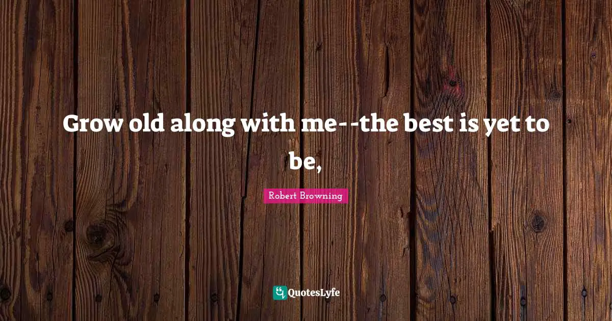 Grow old along with me--the best is yet to be, 