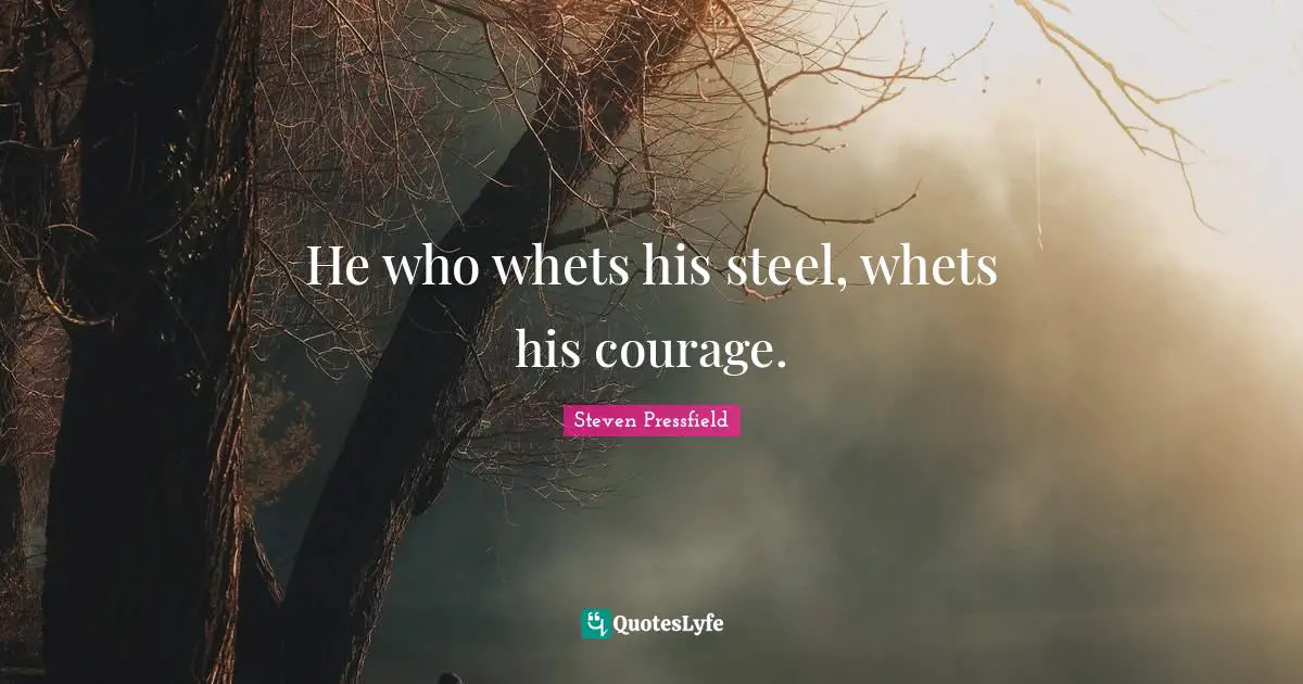 He who whets his steel, whets his courage.