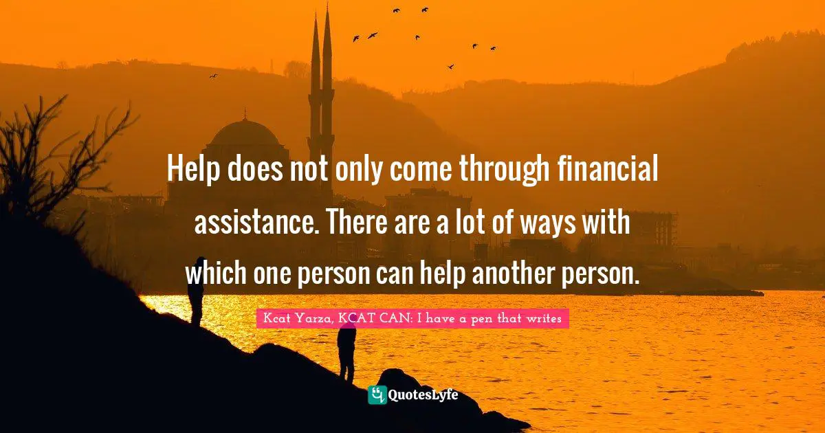 Help does not only come through financial assistance. There are a lot of ways with which one person can help another person.