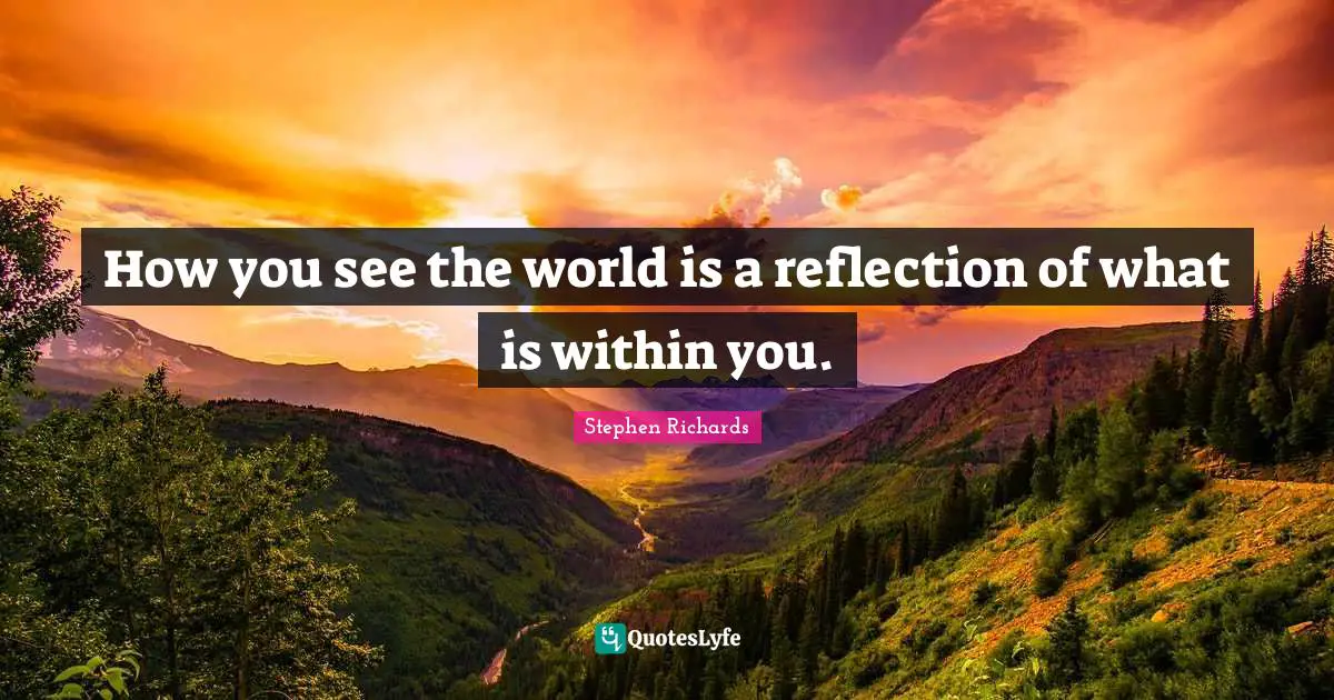 How you see the world is a reflection of what is within you.