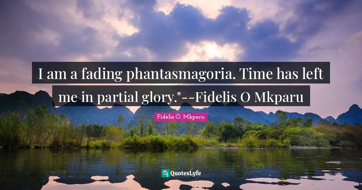 I am a fading phantasmagoria. Time has left me in partial glory."--Fidelis O Mkparu