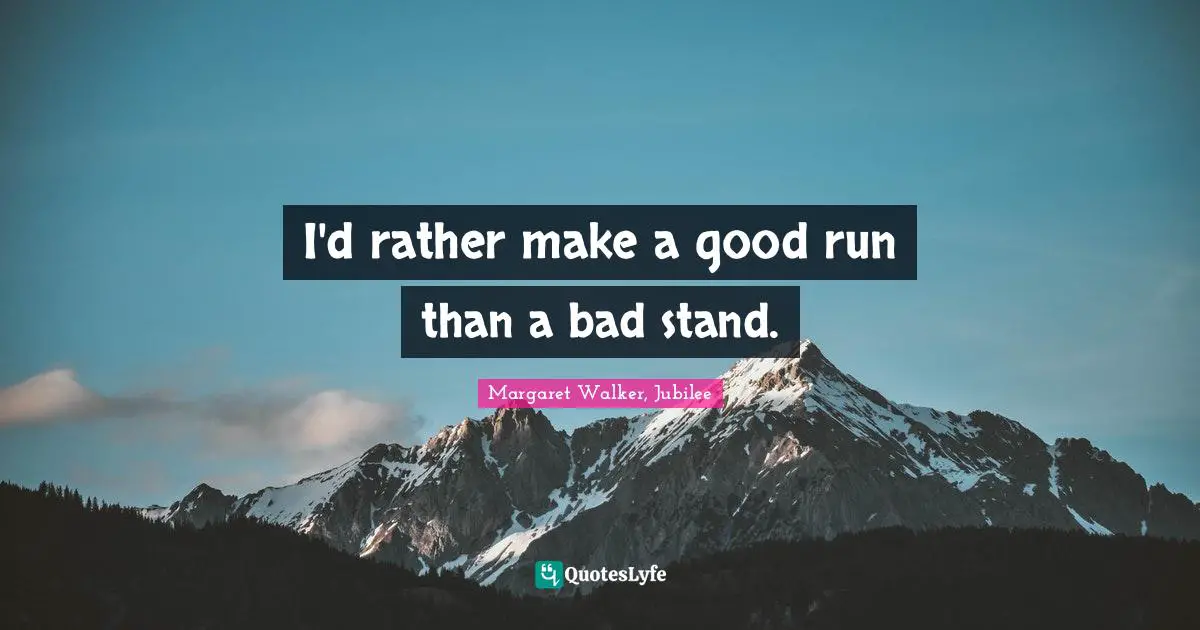 I'd rather make a good run than a bad stand.