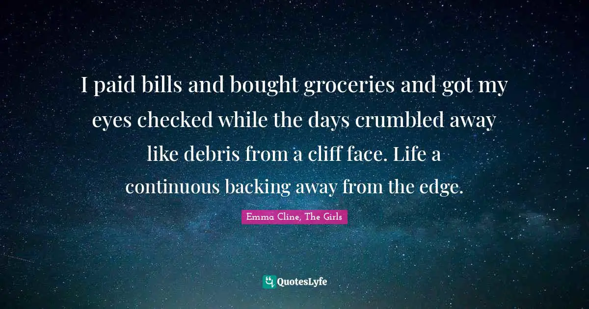 I paid bills and bought groceries and got my eyes checked while the days crumbled away like debris from a cliff face. Life a continuous backing away from the edge.