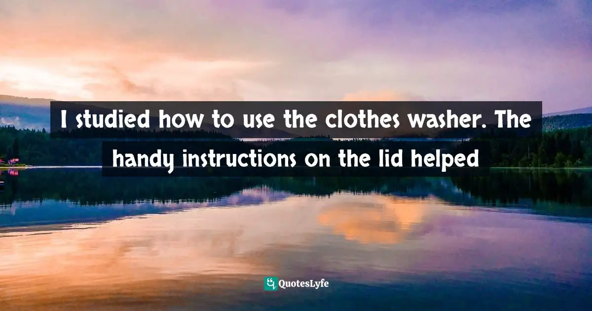 I studied how to use the clothes washer. The handy instructions on the lid helped