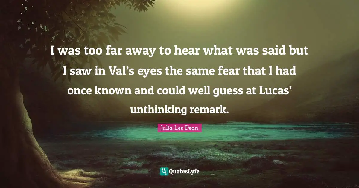 I was too far away to hear what was said but I saw in Val’s eyes the same fear that I had once known and could well guess at Lucas’ unthinking remark.
