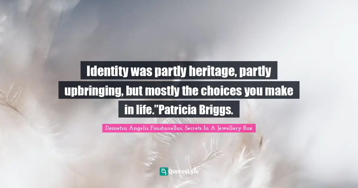 Identity was partly heritage, partly upbringing, but mostly the choices you make in life.”Patricia Briggs.
