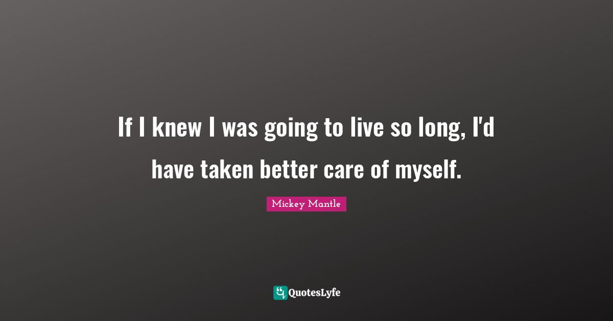 Mickey Mantle Quotes: If I knew I was going to live so long, I'd have taken better care of myself.